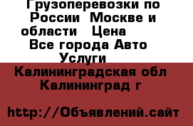 Грузоперевозки по России, Москве и области › Цена ­ 100 - Все города Авто » Услуги   . Калининградская обл.,Калининград г.